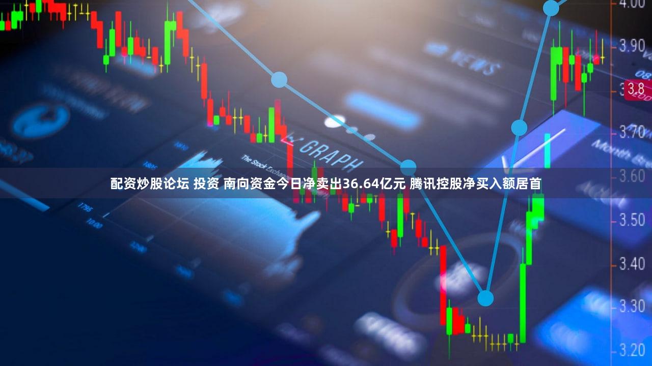 配资炒股论坛 投资 南向资金今日净卖出36.64亿元 腾讯控股净买入额居首