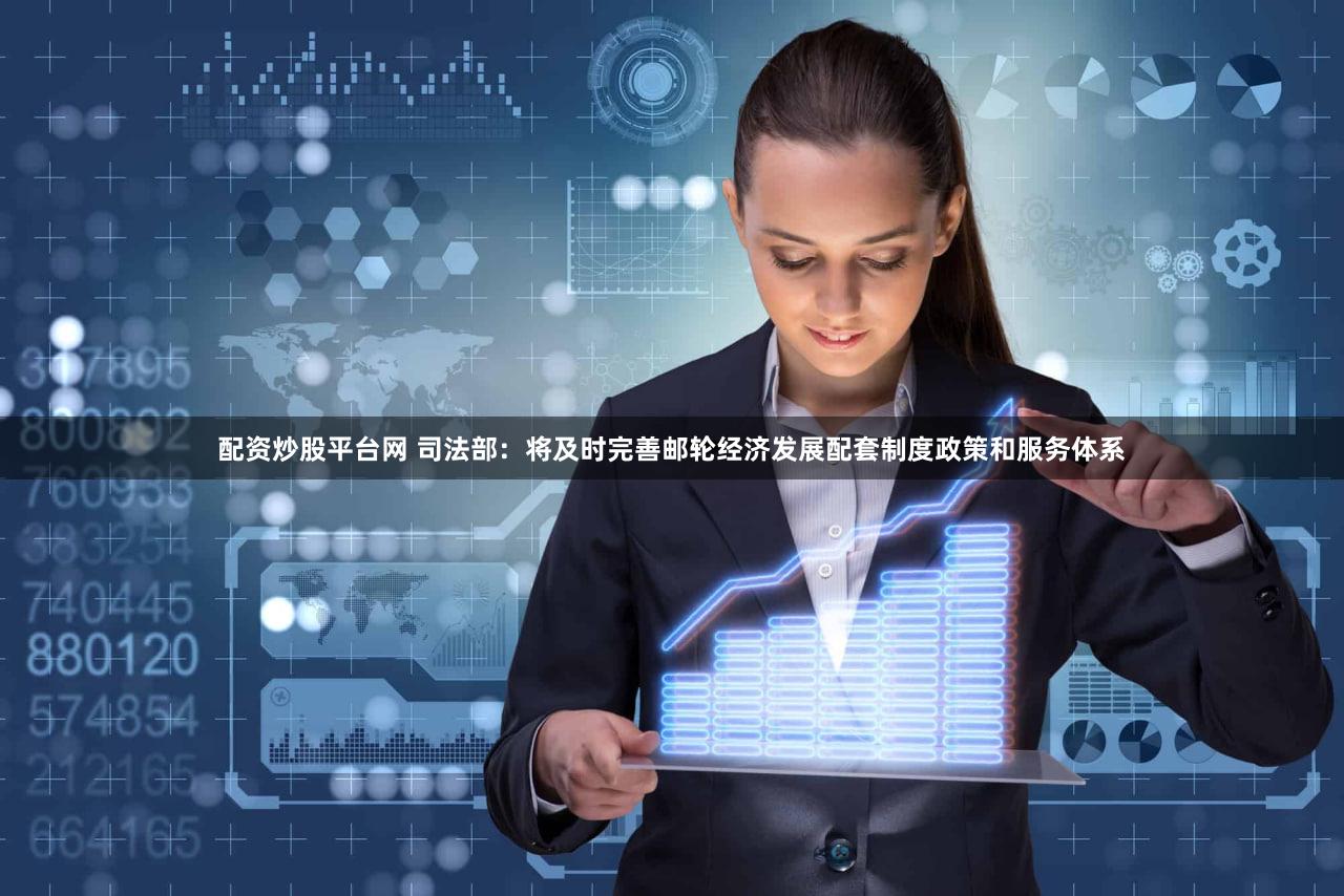 配资炒股平台网 司法部：将及时完善邮轮经济发展配套制度政策和服务体系