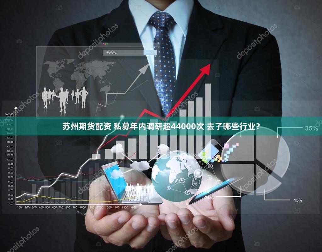 苏州期货配资 私募年内调研超44000次 去了哪些行业？