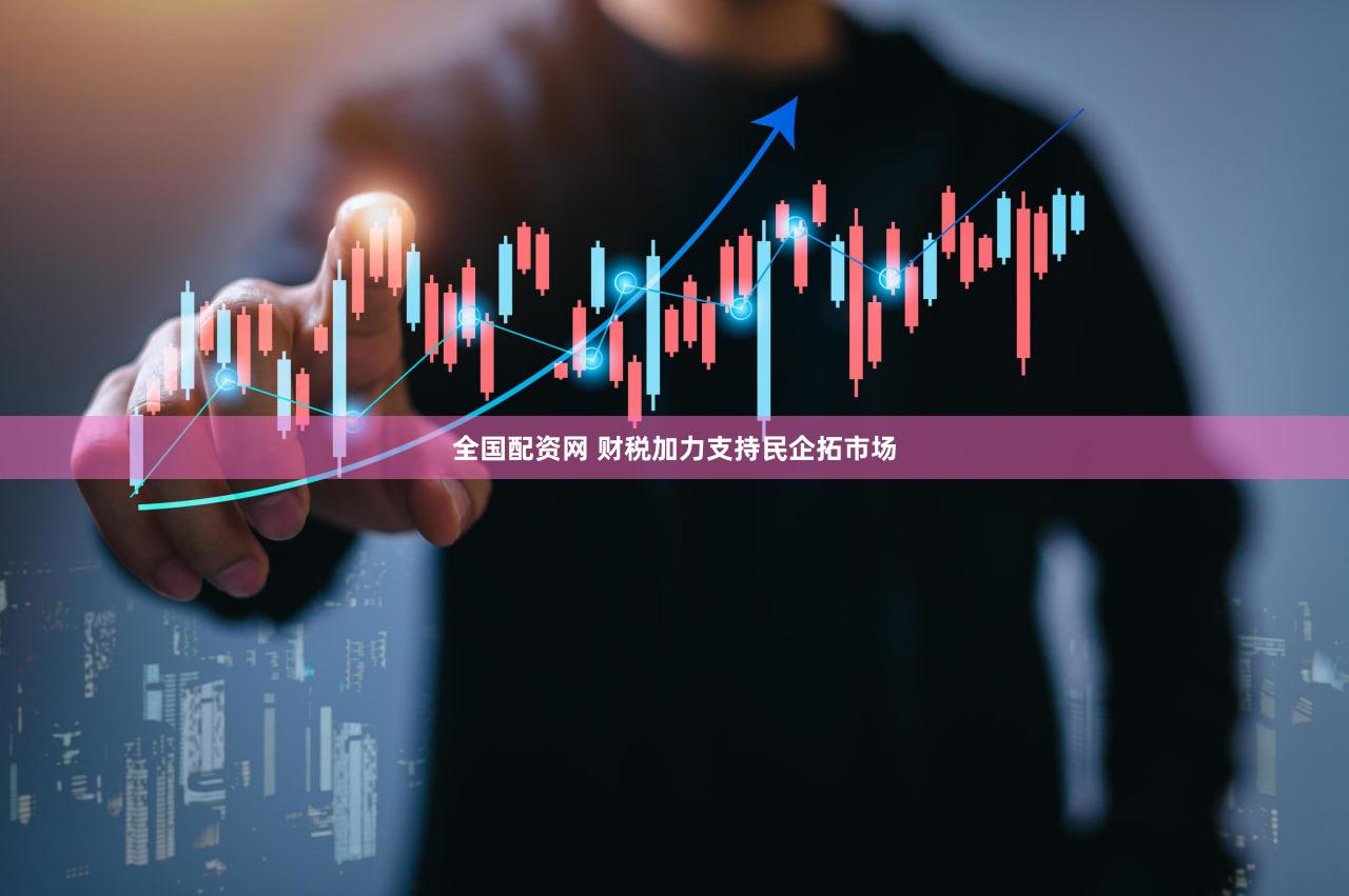 全国配资网 财税加力支持民企拓市场