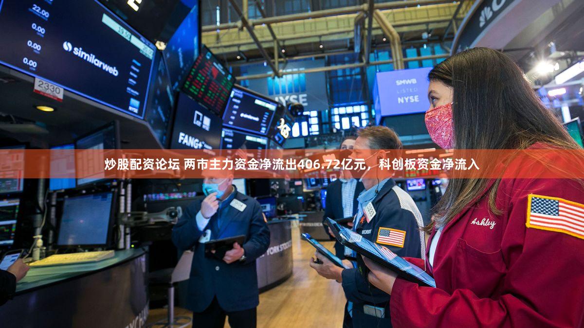 炒股配资论坛 两市主力资金净流出406.72亿元，科创板资金净流入