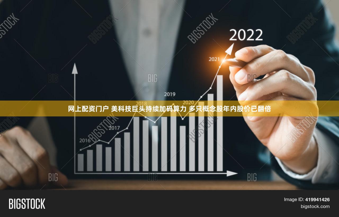 网上配资门户 美科技巨头持续加码算力 多只概念股年内股价已翻倍