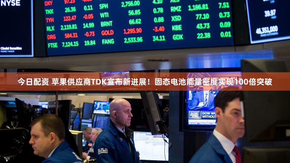 今日配资 苹果供应商TDK宣布新进展！固态电池能量密度实现100倍突破