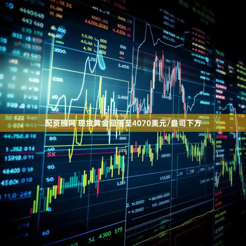 配资股网 现货黄金回落至4070美元/盎司下方