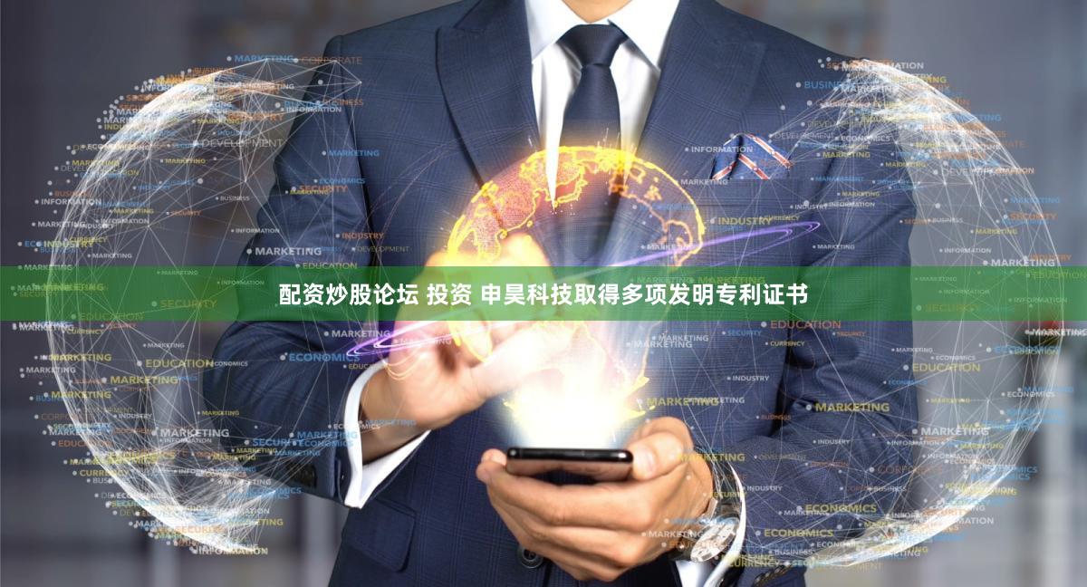 配资炒股论坛 投资 申昊科技取得多项发明专利证书