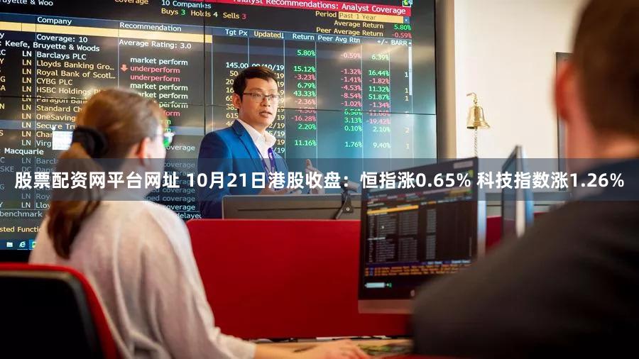 股票配资网平台网址 10月21日港股收盘：恒指涨0.65% 科技指数涨1.26%