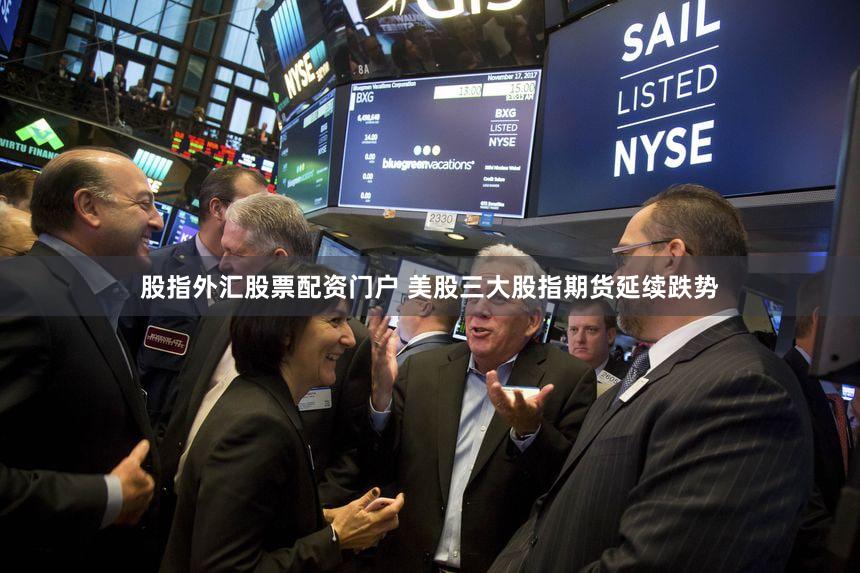 股指外汇股票配资门户 美股三大股指期货延续跌势