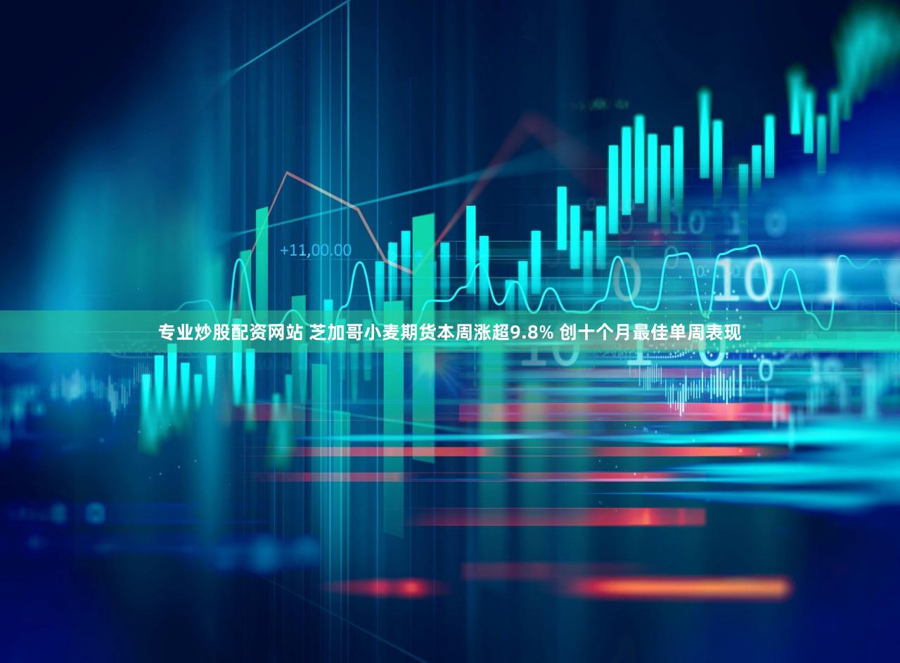 专业炒股配资网站 芝加哥小麦期货本周涨超9.8% 创十个月最佳单周表现