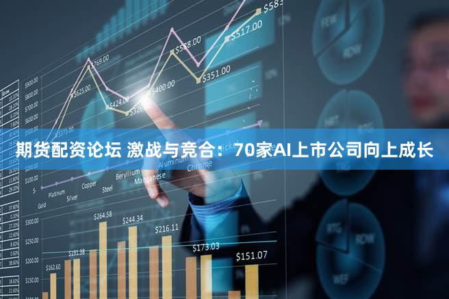 期货配资论坛 激战与竞合：70家AI上市公司向上成长
