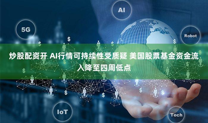 炒股配资开 AI行情可持续性受质疑 美国股票基金资金流入降至四周低点