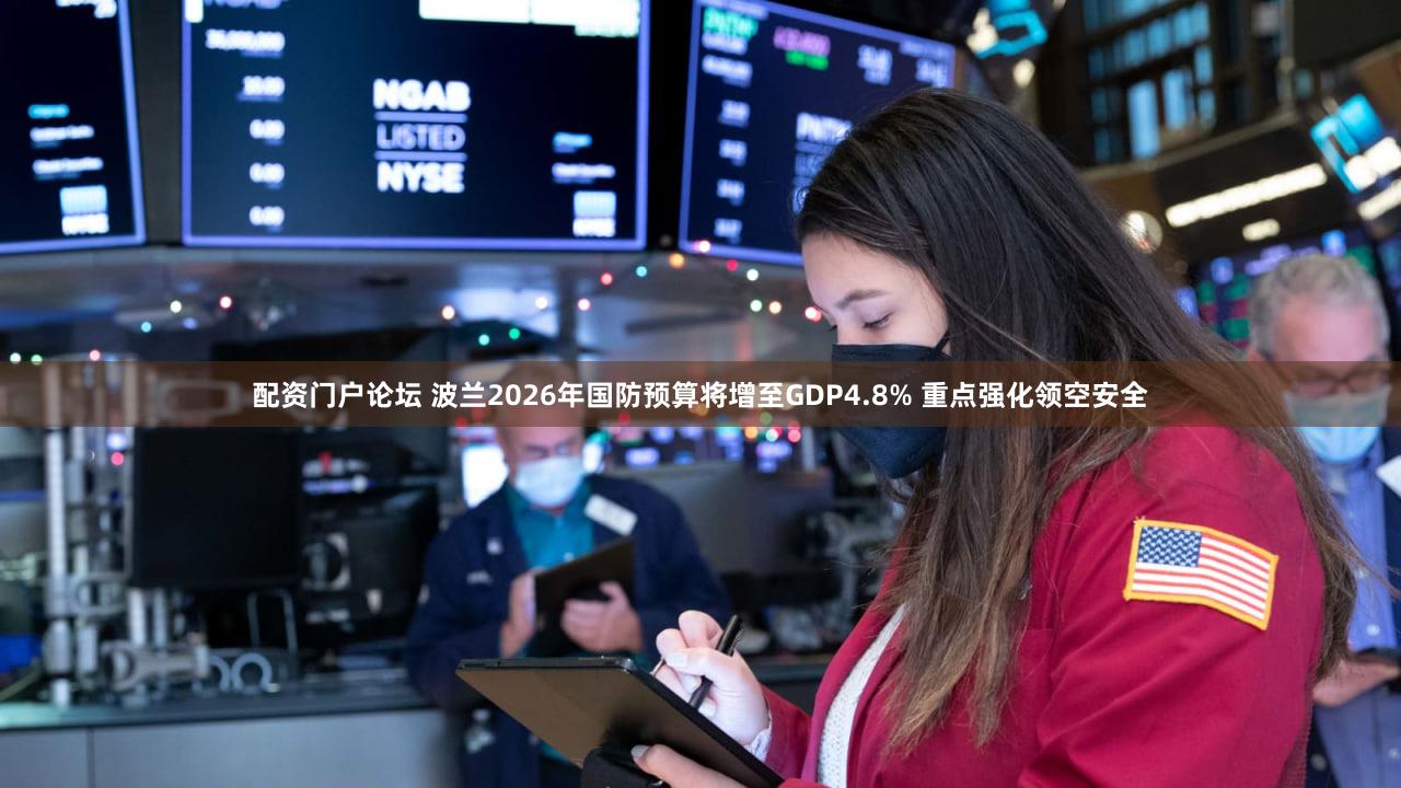 配资门户论坛 波兰2026年国防预算将增至GDP4.8% 重点强化领空安全