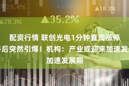 配资行情 联创光电1分钟直线涨停！午后突然引爆！机构：产业或迎来加速发展期