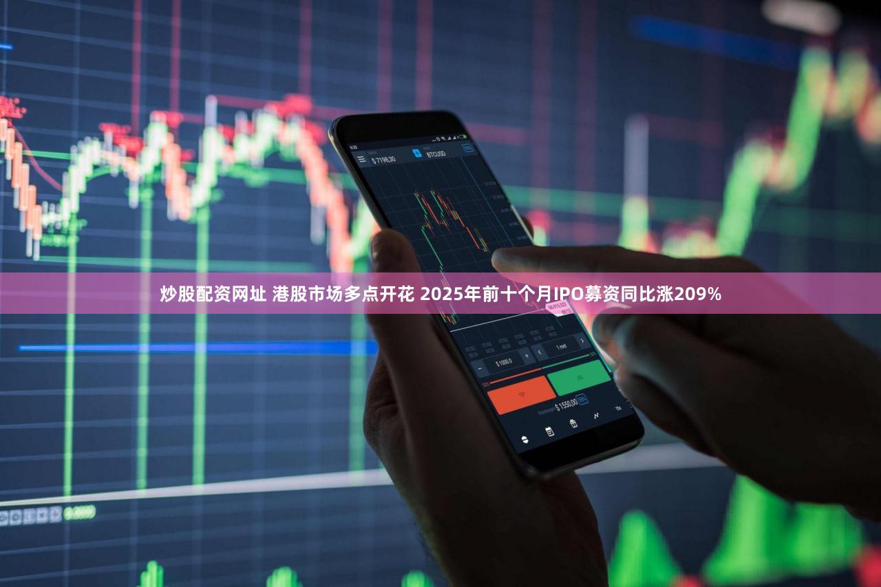 炒股配资网址 港股市场多点开花 2025年前十个月IPO募资同比涨209%