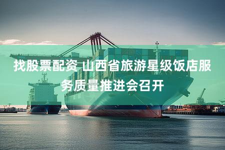 找股票配资 山西省旅游星级饭店服务质量推进会召开