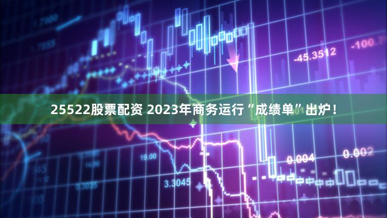 25522股票配资 2023年商务运行“成绩单”出炉！