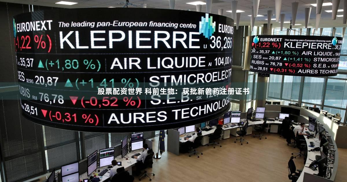 股票配资世界 科前生物：获批新兽药注册证书