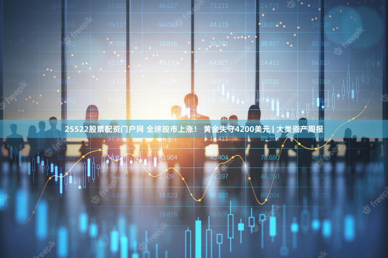 25522股票配资门户网 全球股市上涨！ 黄金失守4200美元 | 大类资产周报