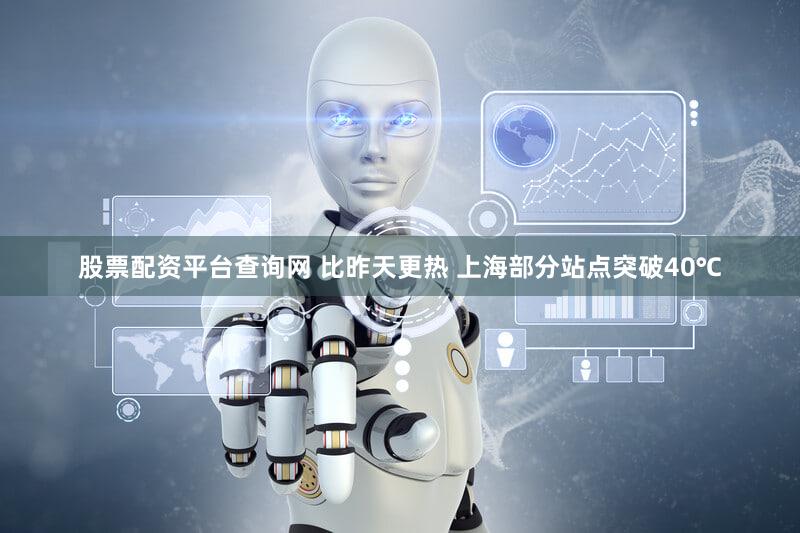 股票配资平台查询网 比昨天更热 上海部分站点突破40℃
