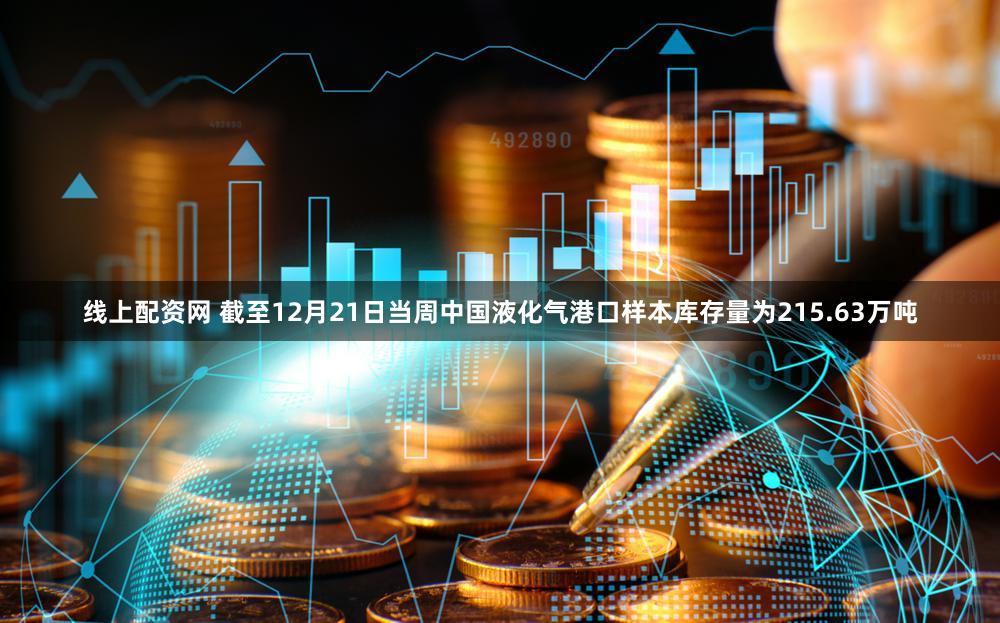 线上配资网 截至12月21日当周中国液化气港口样本库存量为215.63万吨