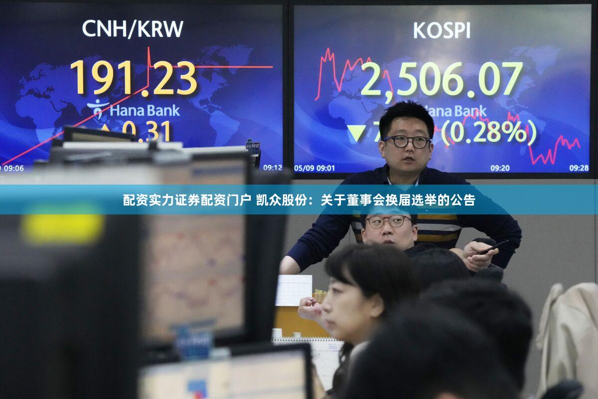 配资实力证券配资门户 凯众股份：关于董事会换届选举的公告