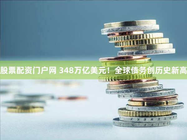 股票配资门户网 348万亿美元！全球债务创历史新高