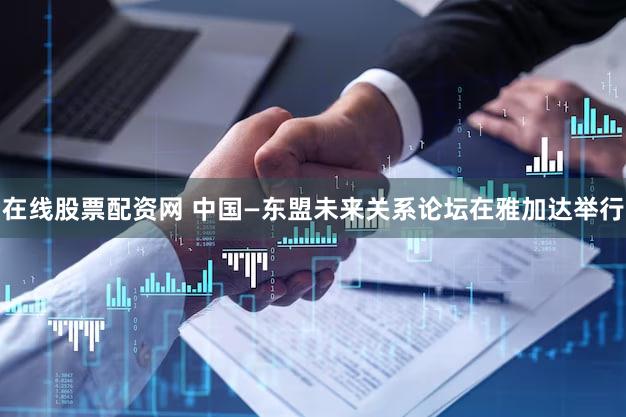 在线股票配资网 中国—东盟未来关系论坛在雅加达举行