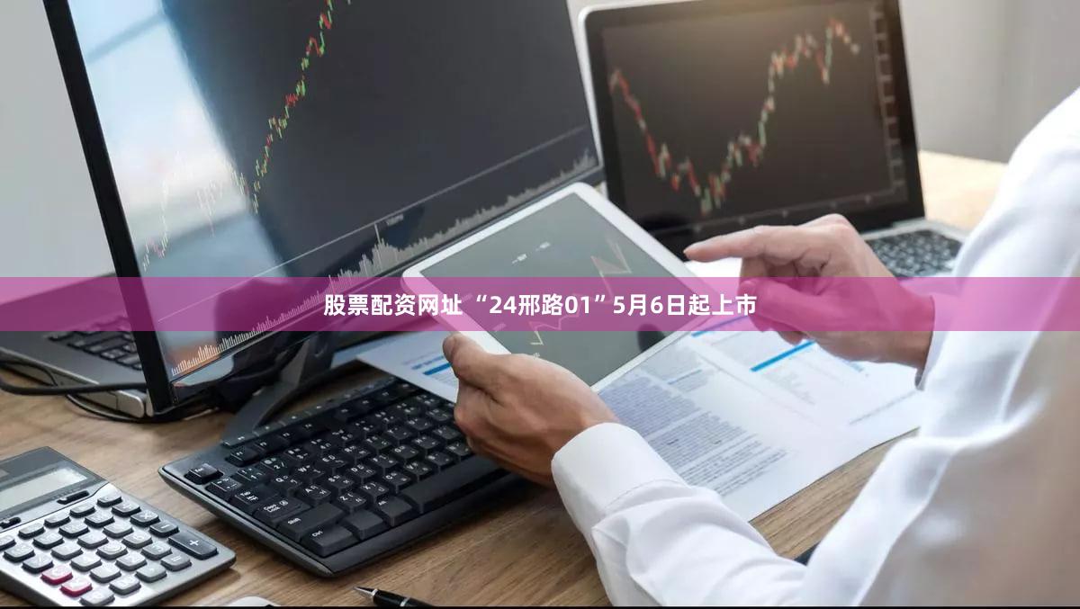 股票配资网址 “24邢路01”5月6日起上市