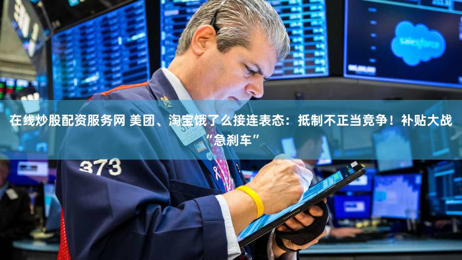 在线炒股配资服务网 美团、淘宝饿了么接连表态：抵制不正当竞争！补贴大战“急刹车”