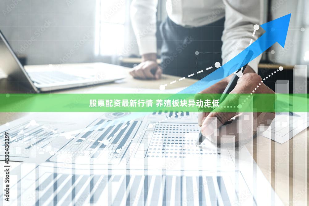 股票配资最新行情 养殖板块异动走低