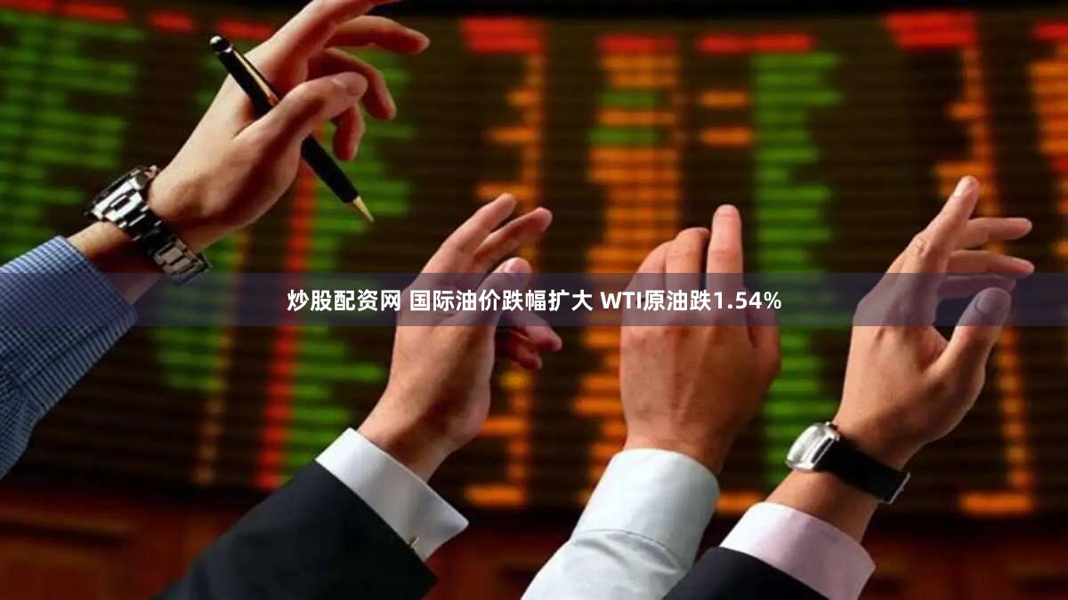 炒股配资网 国际油价跌幅扩大 WTI原油跌1.54%