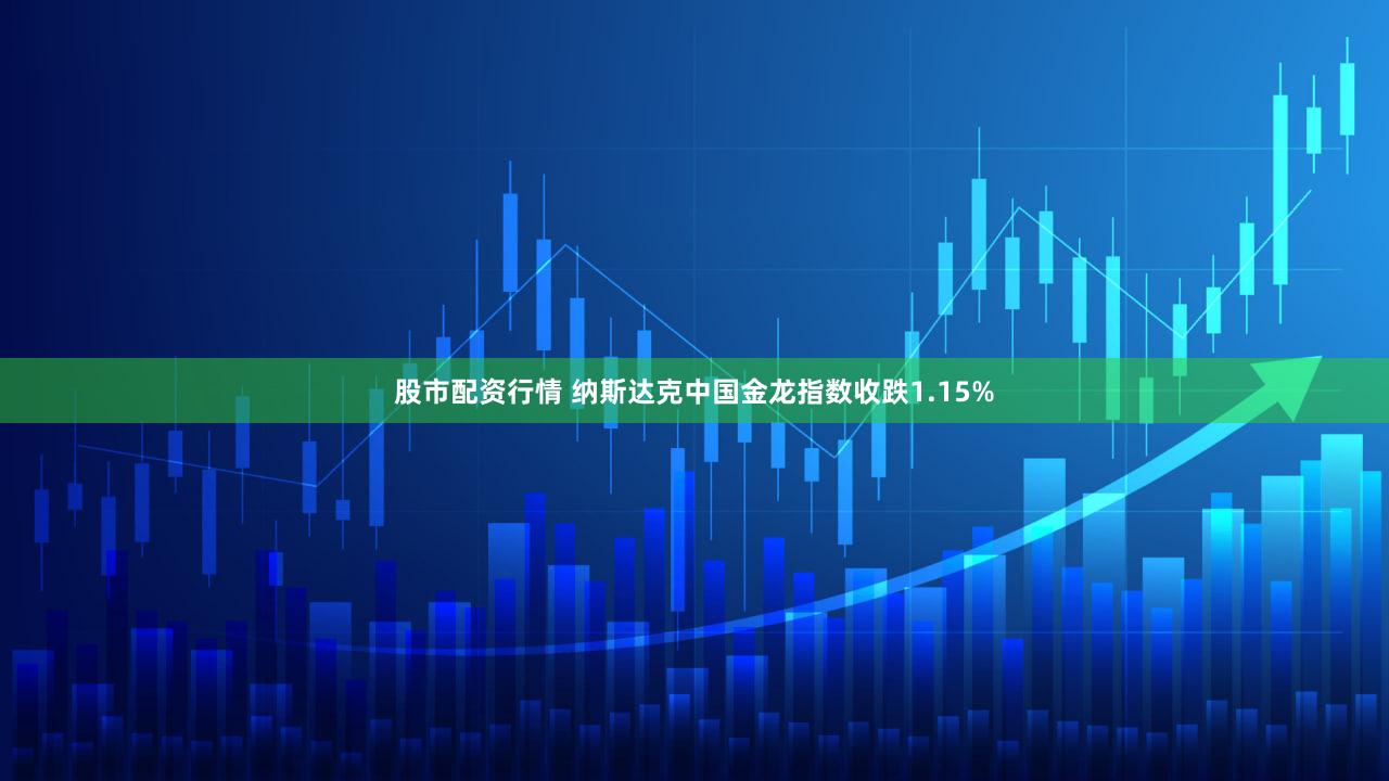 股市配资行情 纳斯达克中国金龙指数收跌1.15%