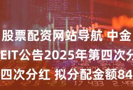 股票配资网站导航 中金普洛斯REIT公告2025年第四次分红 拟分配金额8402万元