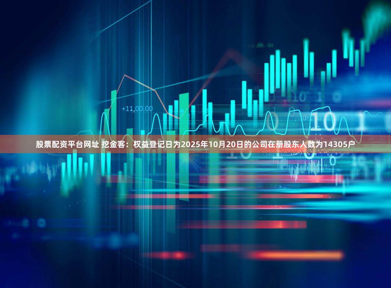 股票配资平台网址 挖金客：权益登记日为2025年10月20日的公司在册股东人数为14305户