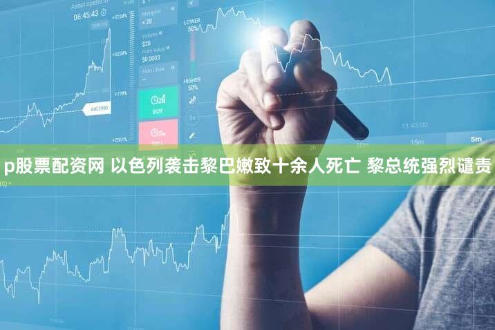 p股票配资网 以色列袭击黎巴嫩致十余人死亡 黎总统强烈谴责