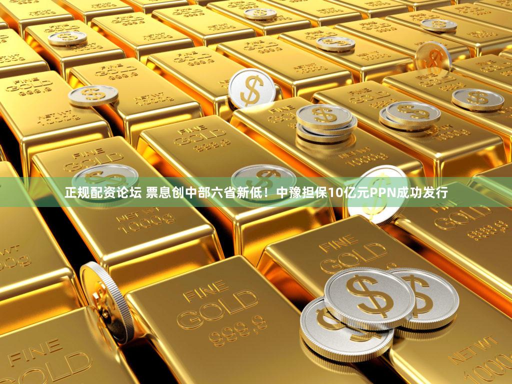 正规配资论坛 票息创中部六省新低！中豫担保10亿元PPN成功发行