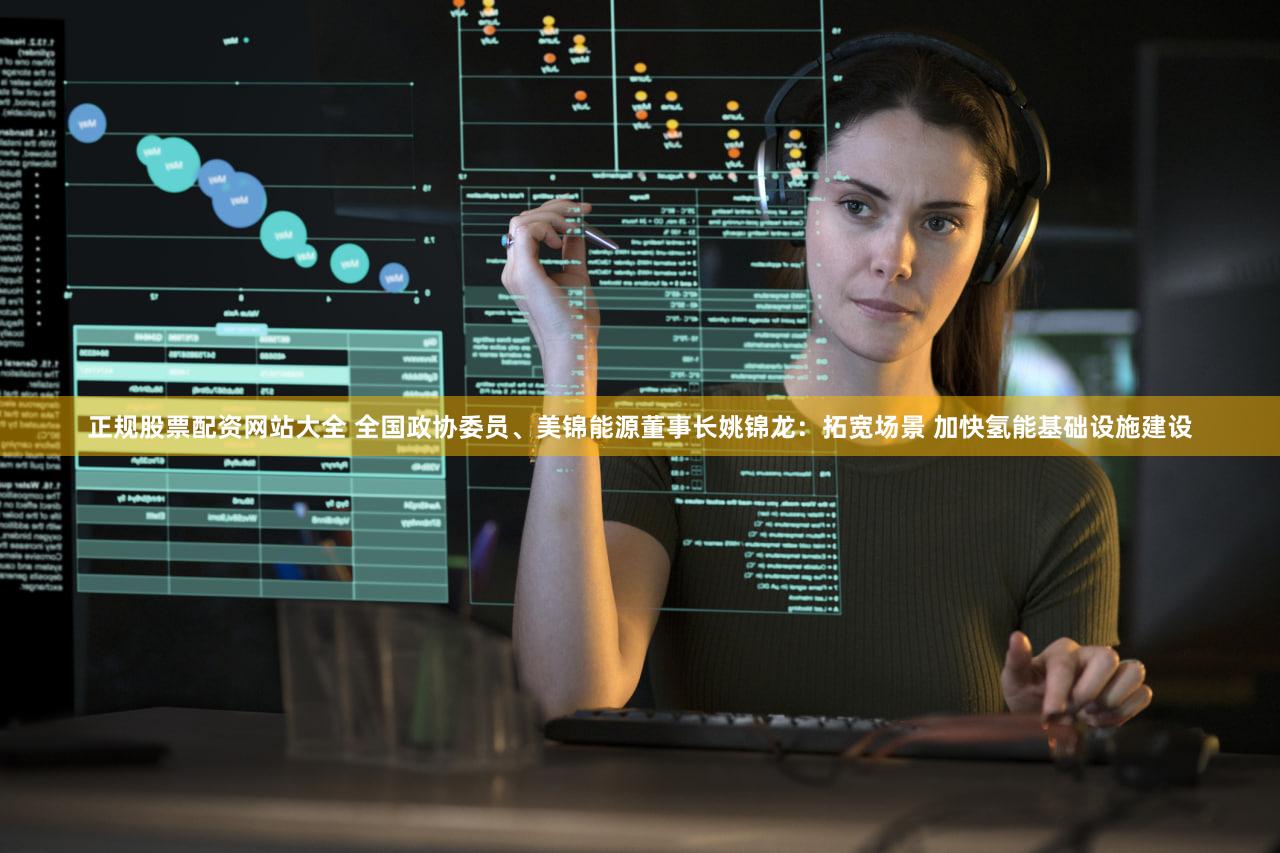 正规股票配资网站大全 全国政协委员、美锦能源董事长姚锦龙：拓宽场景 加快氢能基础设施建设