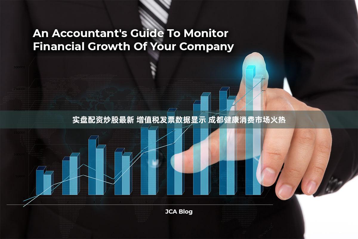 实盘配资炒股最新 增值税发票数据显示 成都健康消费市场火热