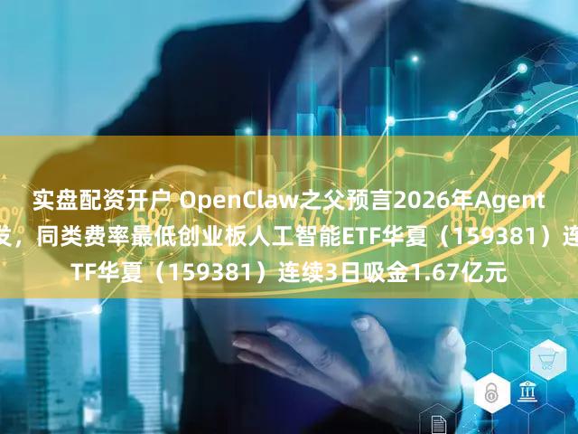 实盘配资开户 OpenClaw之父预言2026年Agentic Coding将彻底爆发,同类费率最低创业板人工智能ETF华夏(159381)连续3日吸金1.67亿元