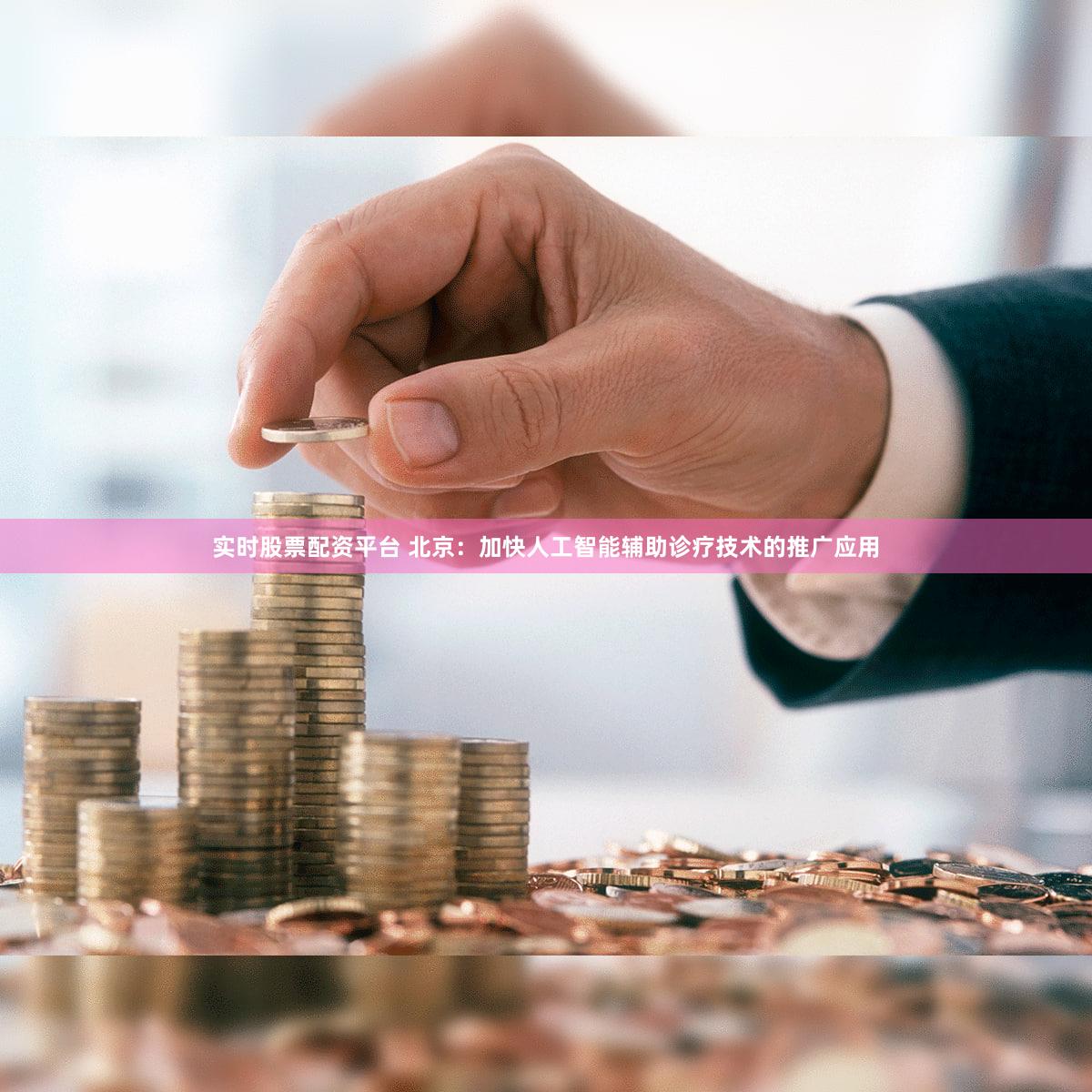 实时股票配资平台 北京：加快人工智能辅助诊疗技术的推广应用