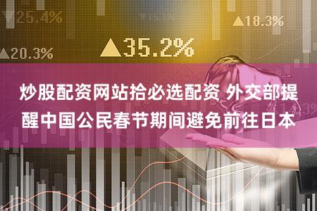 炒股配资网站拾必选配资 外交部提醒中国公民春节期间避免前往日本