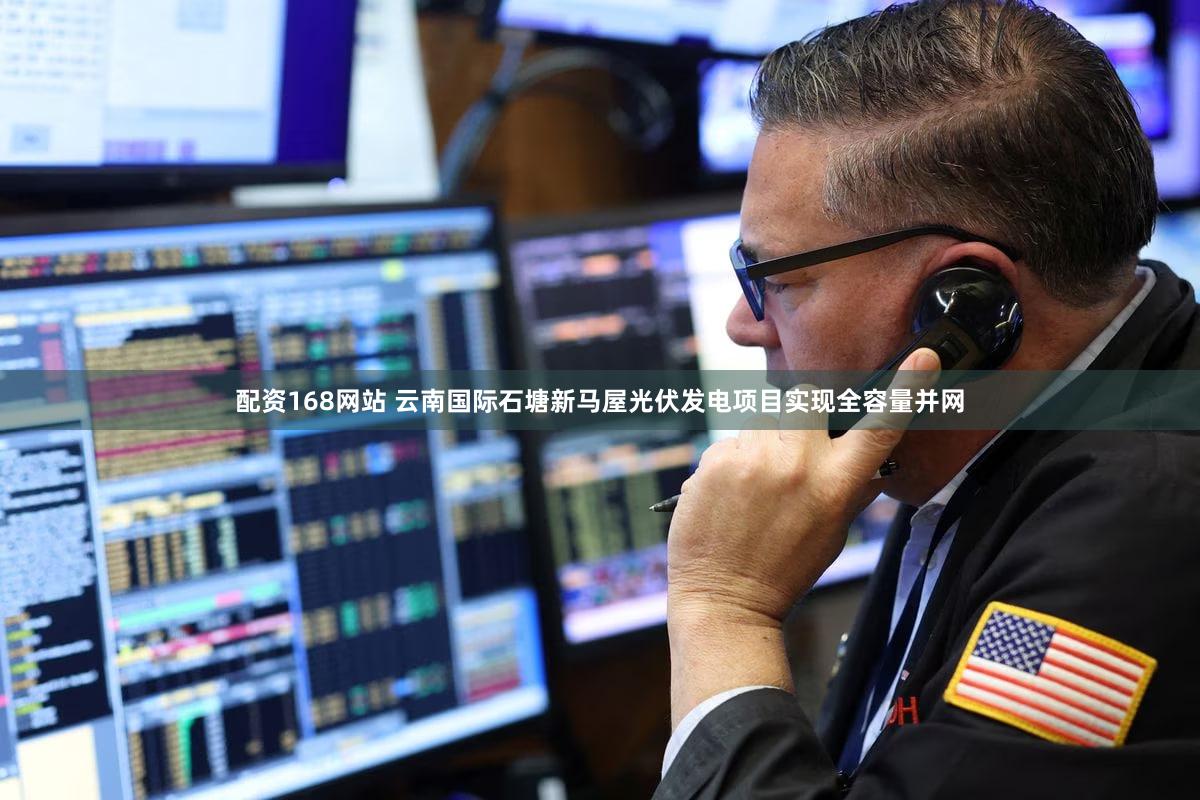 配资168网站 云南国际石塘新马屋光伏发电项目实现全容量并网