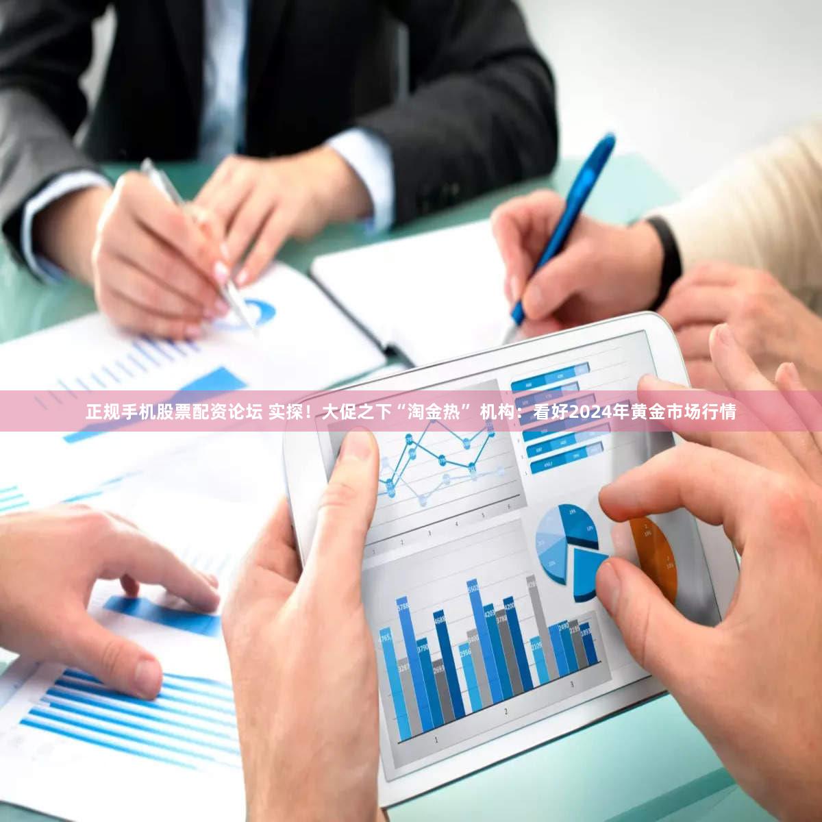 正规手机股票配资论坛 实探!大促之下“淘金热” 机构:看好2024年黄金市场行情