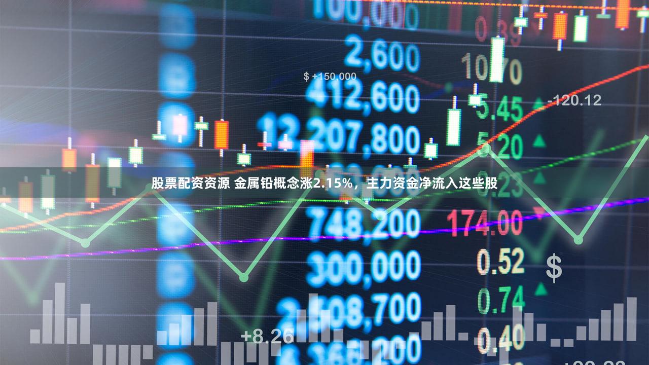 股票配资资源 金属铅概念涨2.15%，主力资金净流入这些股