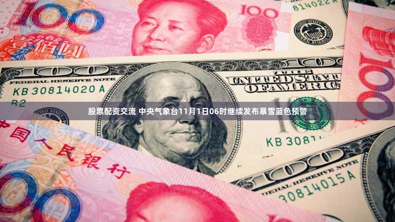 股票配资交流 中央气象台11月1日06时继续发布暴雪蓝色预警