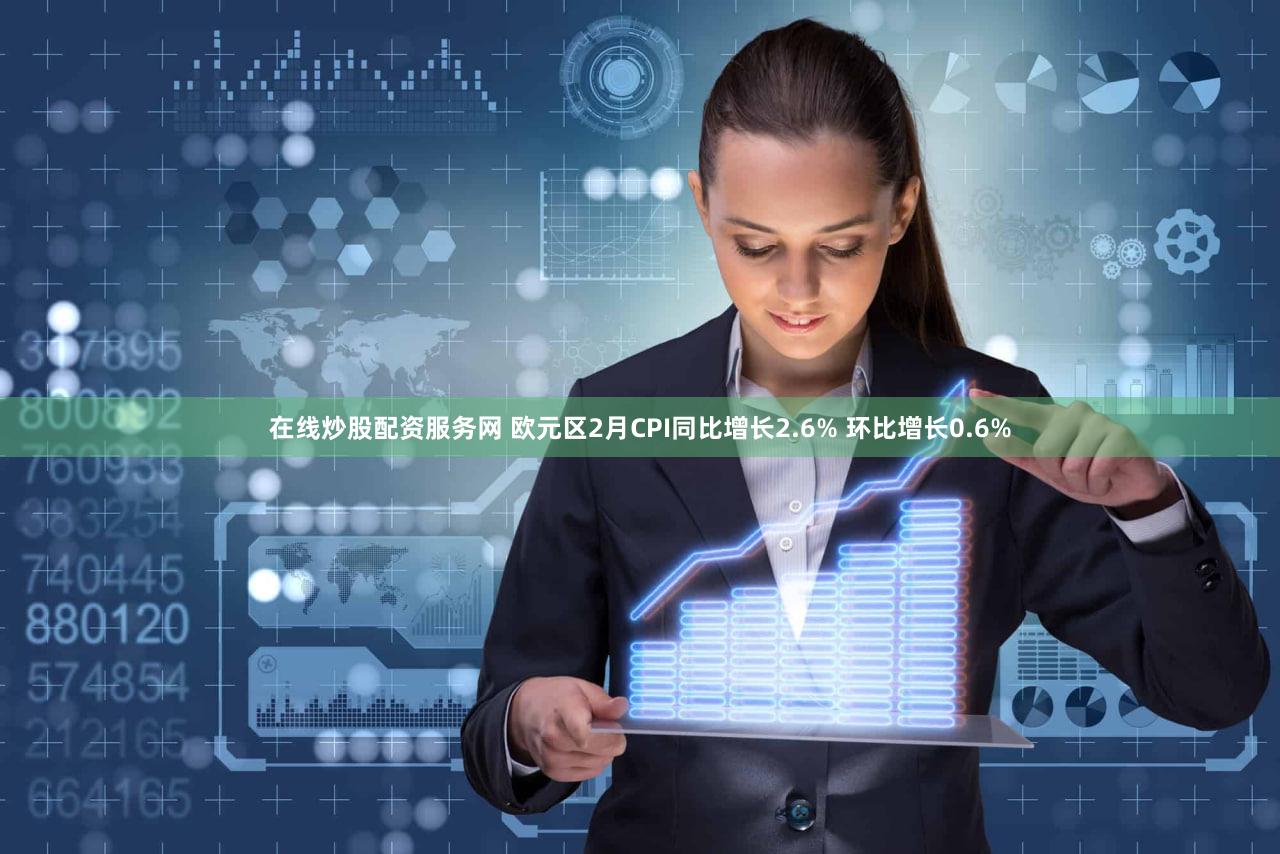 在线炒股配资服务网 欧元区2月CPI同比增长2.6% 环比增长0.6%