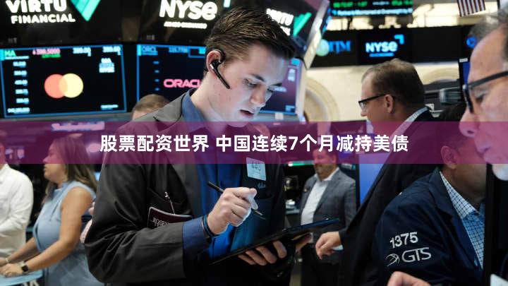 股票配资世界 中国连续7个月减持美债