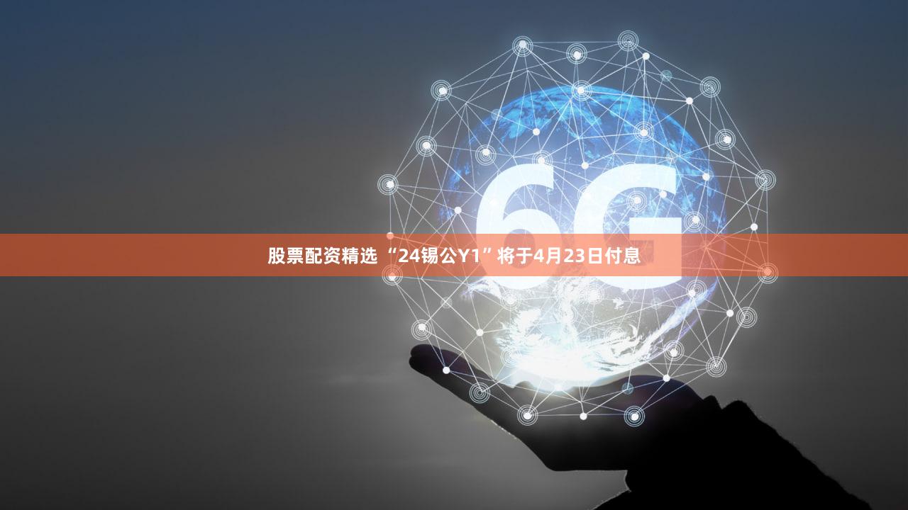 股票配资精选 “24锡公Y1”将于4月23日付息