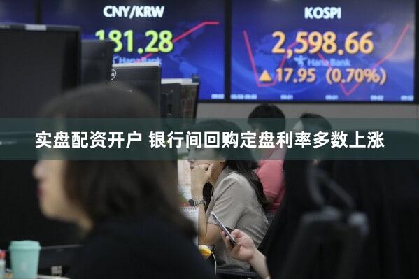 实盘配资开户 银行间回购定盘利率多数上涨