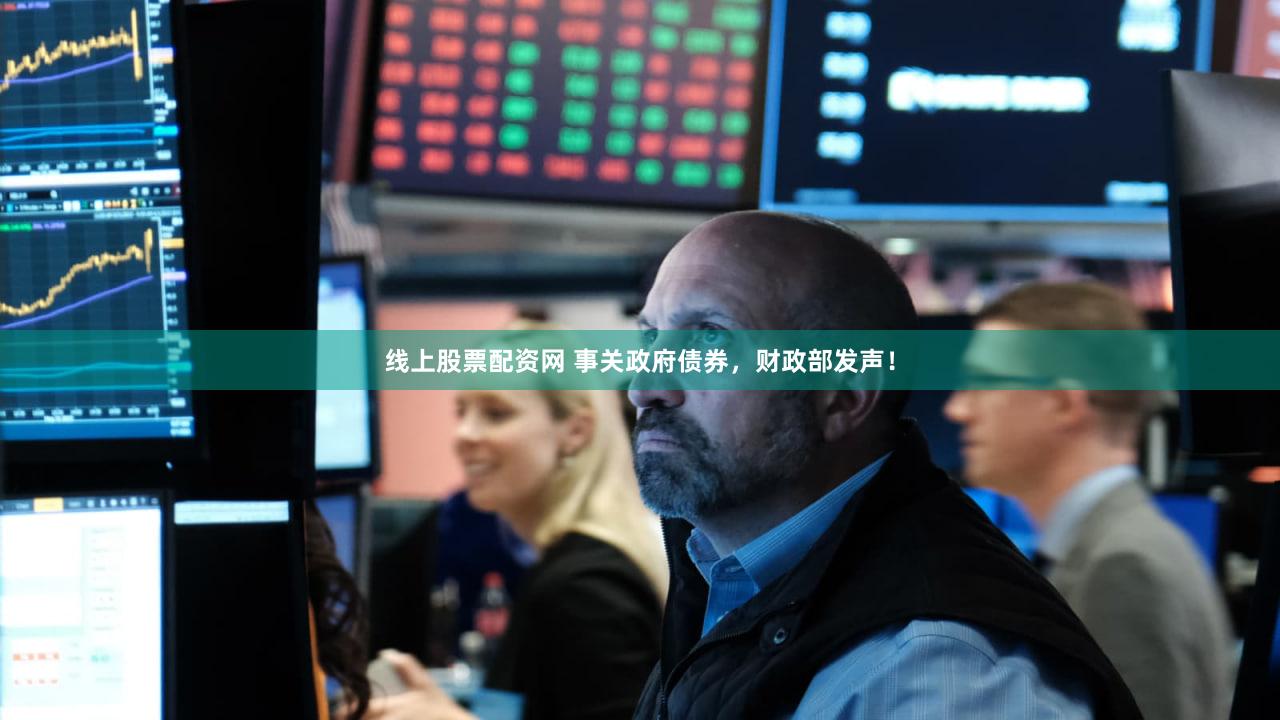 线上股票配资网 事关政府债券，财政部发声！