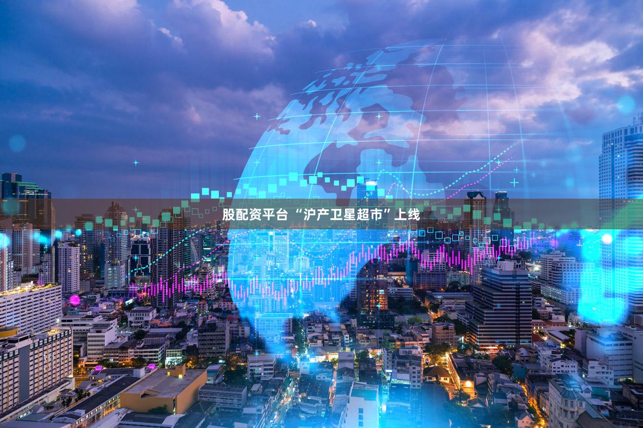 股配资平台 “沪产卫星超市”上线